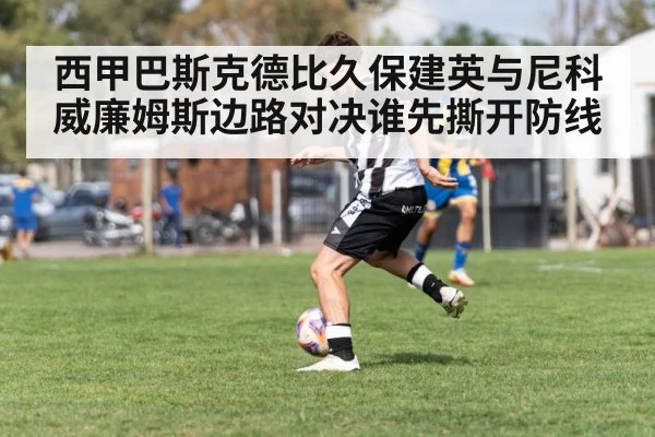 西甲巴斯克德比久保建英与尼科威廉姆斯边路对决谁先撕开防线