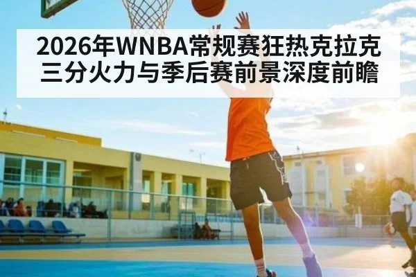 2026年WNBA常规赛狂热克拉克三分火力与季后赛前景深度前瞻